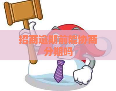 招商逾期前能协商分期吗