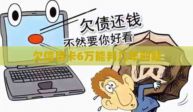 欠信用卡6万能判几年刑期