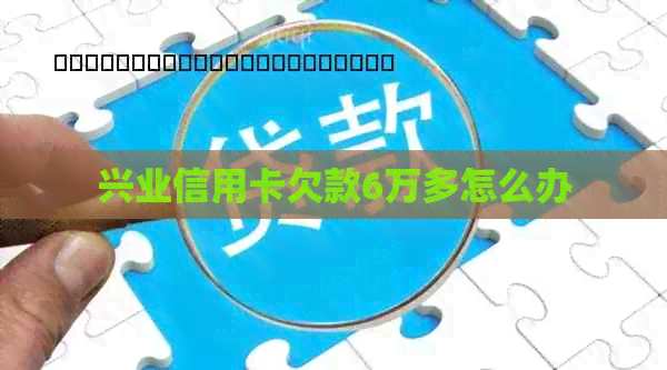 兴业信用卡欠款6万多怎么办