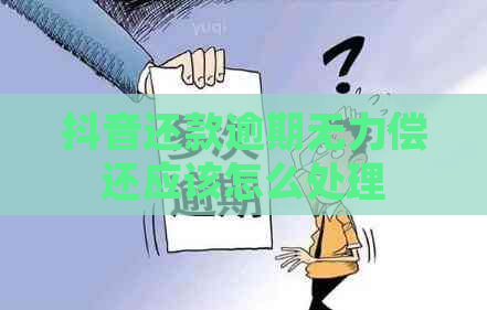 抖音还款逾期无力偿还应该怎么处理