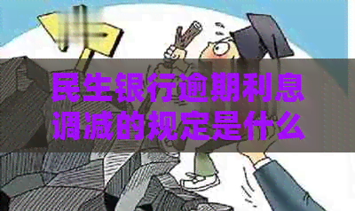 民生银行逾期利息调减的规定是什么