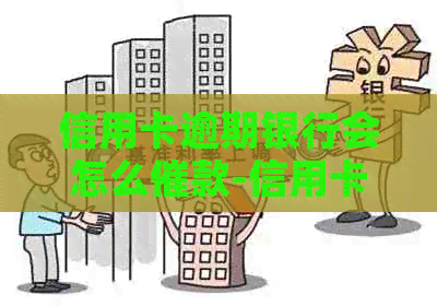 信用卡逾期银行会怎么催款-信用卡逾期银行会怎么催款呢