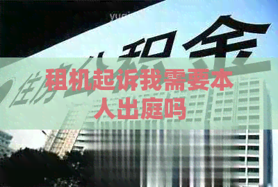 租机起诉我需要本人出庭吗