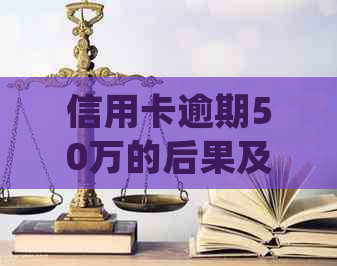 信用卡逾期50万的后果及应对策略：如何避免牢狱之灾并处理债务问题