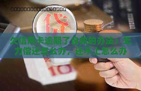 欠信用卡逾期了自救的办法：无力偿还怎么办，还不上怎么办