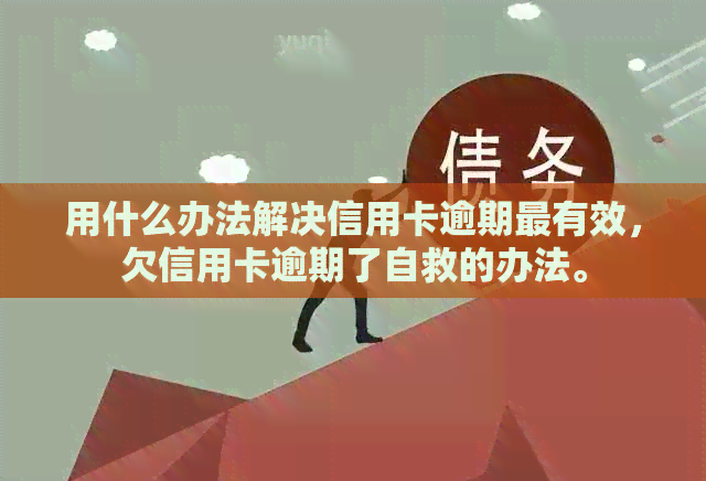 用什么办法解决信用卡逾期最有效，欠信用卡逾期了自救的办法。