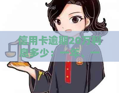 信用卡逾期20万利息多少：一年、一个月、一天的逾期利息及是否会坐牢