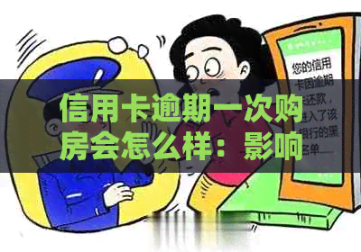 信用卡逾期一次购房会怎么样：影响处理及房贷风险