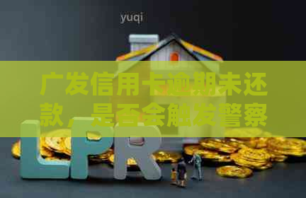 广发信用卡逾期未还款，是否会触发警察上门？了解真实情况及应对方法