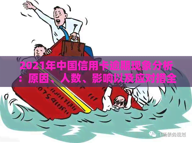 2021年中国信用卡逾期现象分析：原因、人数、影响以及应对措全面解析