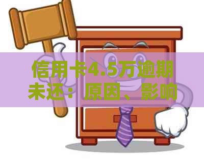 信用卡4.5万逾期未还：原因、影响与解决方案全解析