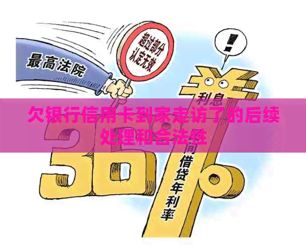 欠银行信用卡到家走访了的后续处理和合法性