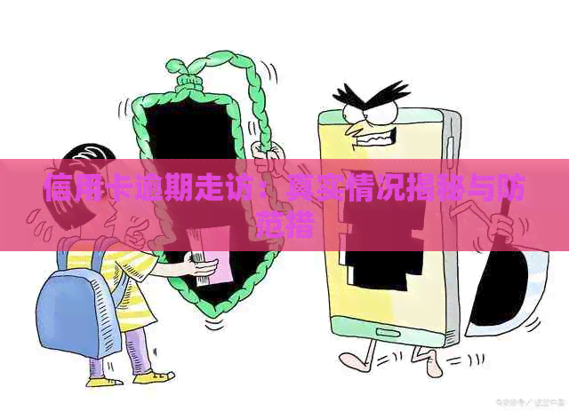 信用卡逾期走访：真实情况揭秘与防范措