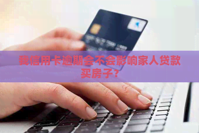 我信用卡逾期会不会影响家人贷款买房子？