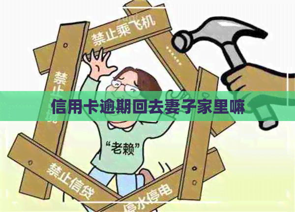 信用卡逾期回去妻子家里嘛