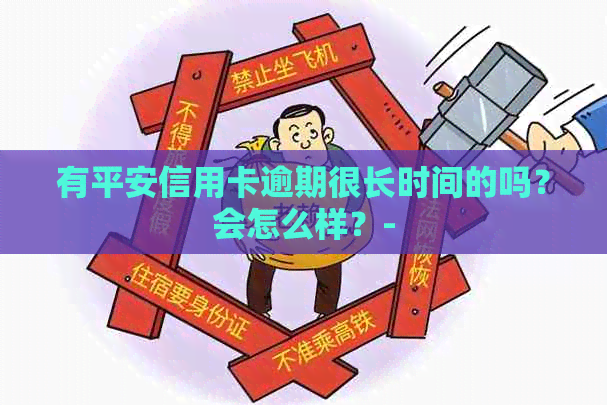 有平安信用卡逾期很长时间的吗？会怎么样？-