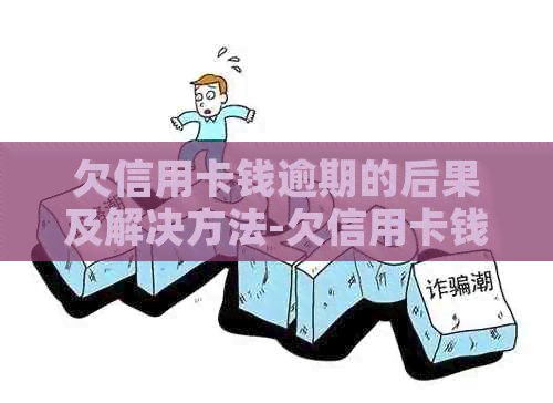 欠信用卡钱逾期的后果及解决方法-欠信用卡钱逾期的后果及解决方法是什么