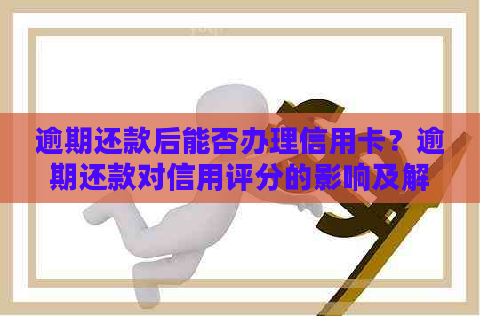 逾期还款后能否办理信用卡？逾期还款对信用评分的影响及解决方法是什么？