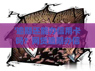 '逾期还能办信用卡吗？网贷逾期办信用卡可行吗？逾期信用卡申请情况分析。'