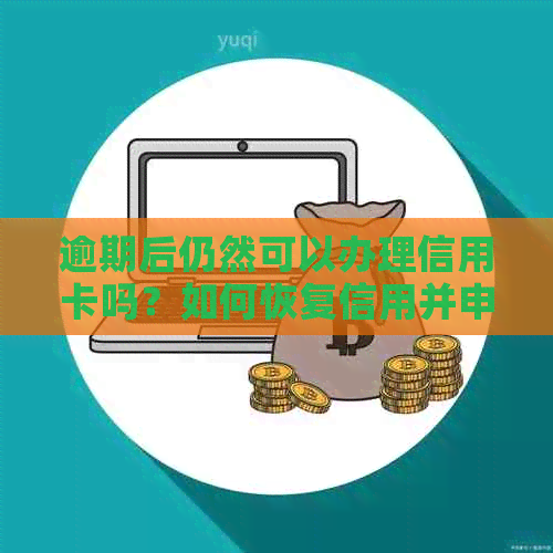 逾期后仍然可以办理信用卡吗？如何恢复信用并申请信用卡？