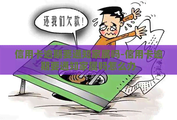 信用卡逾期要通知家属吗-信用卡逾期要通知家属吗怎么办