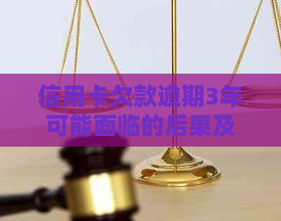 信用卡欠款逾期3年可能面临的后果及解决方法，你了解多少？
