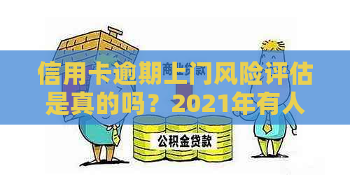 信用卡逾期上门风险评估是真的吗？2021年有人被上门过吗？