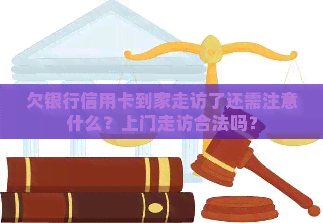 欠银行信用卡到家走访了还需注意什么？上门走访合法吗？