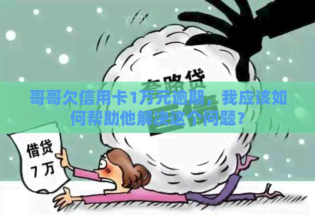哥哥欠信用卡1万元逾期，我应该如何帮助他解决这个问题？