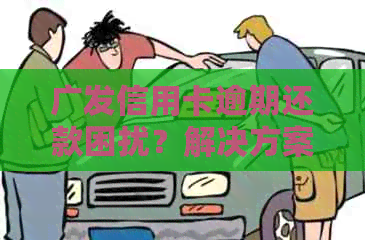 广发信用卡逾期还款困扰？解决方案一网打尽！