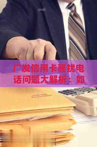 广发信用卡电话问题大解析：如何有效应对、投诉及避免类似？