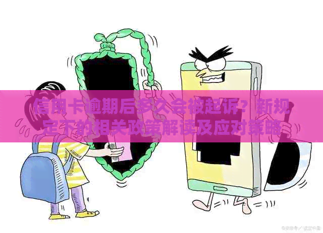 信用卡逾期后多久会被起诉？新规定下的相关政策解读及应对策略