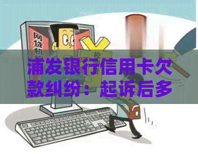 浦发银行信用卡欠款纠纷：起诉后多久能收到传票？如何应对？