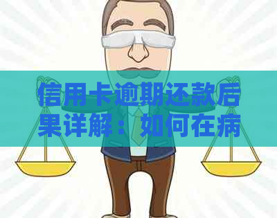 信用卡逾期还款后果详解：如何在病情期间妥善处理信用卡欠款问题？