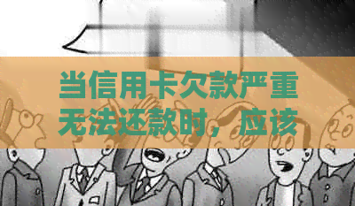 当信用卡欠款严重无法还款时，应该如何处理？