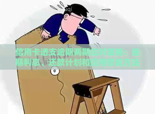 信用卡透支逾期两期应对策略：逾期利息、还款计划和信用修复方法