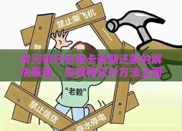 黄河银行信用卡逾期还款的解决策略、影响和应对方法全面解析