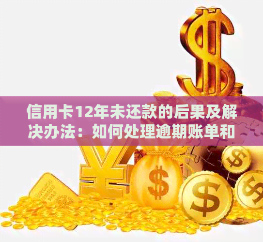 信用卡12年未还款的后果及解决办法：如何处理逾期账单和避免信用损失