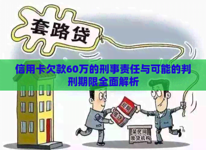 信用卡欠款60万的刑事责任与可能的判刑期限全面解析