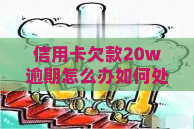 信用卡欠款20w逾期怎么办如何处理？