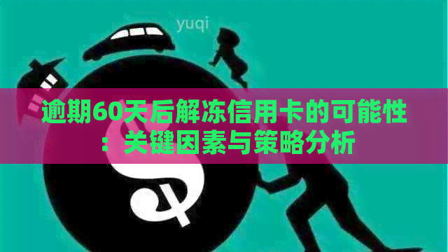 逾期60天后解冻信用卡的可能性：关键因素与策略分析