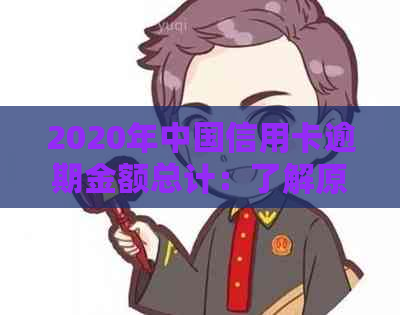2020年中国信用卡逾期金额总计：了解原因、影响及解决方案