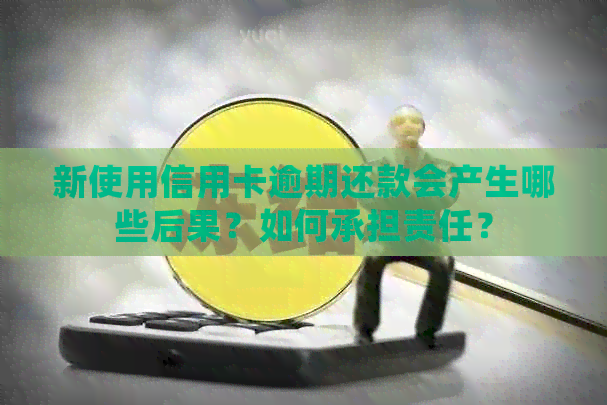 新使用信用卡逾期还款会产生哪些后果？如何承担责任？