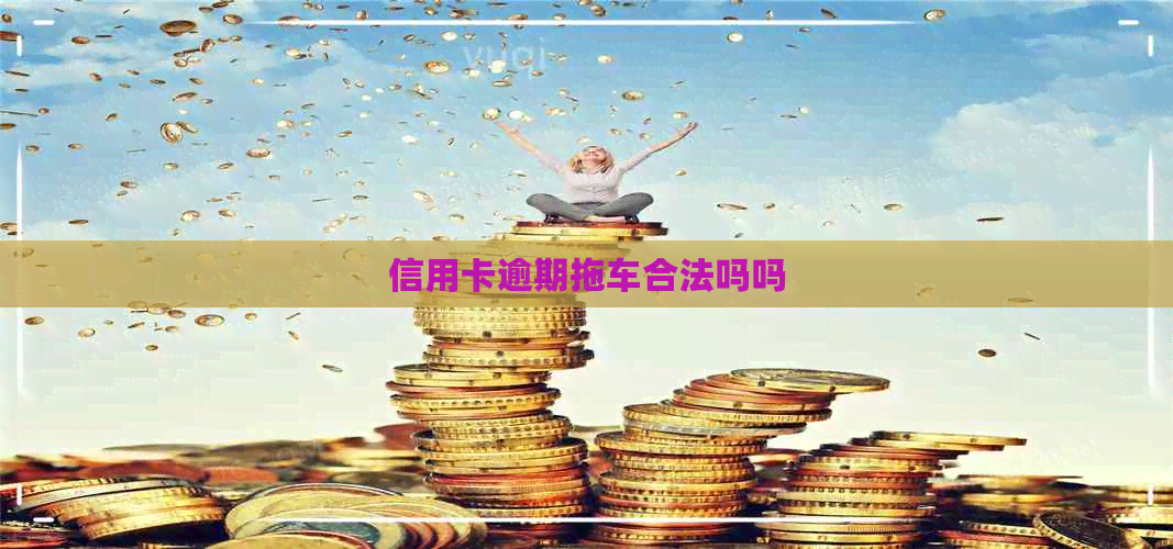 信用卡逾期拖车合法吗吗
