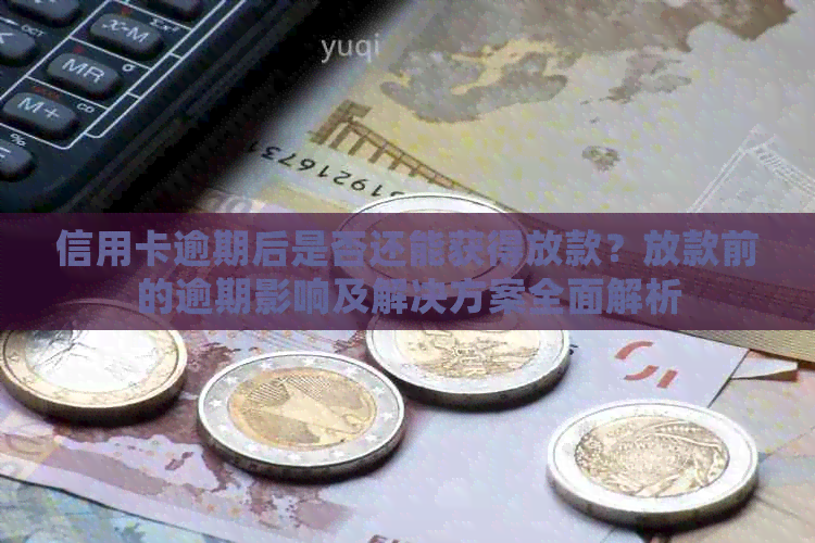 信用卡逾期后是否还能获得放款？放款前的逾期影响及解决方案全面解析