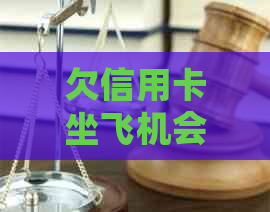欠信用卡坐飞机会知道吗？会抓吗？会影响吗？不能坐飞机吗？能买飞机票吗？