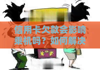 信用卡欠款会影响乘机吗？如何解决信用卡欠款问题以避免无法乘坐飞机？