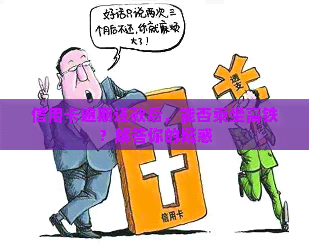 信用卡逾期还款后，能否乘坐高铁？解答你的疑惑