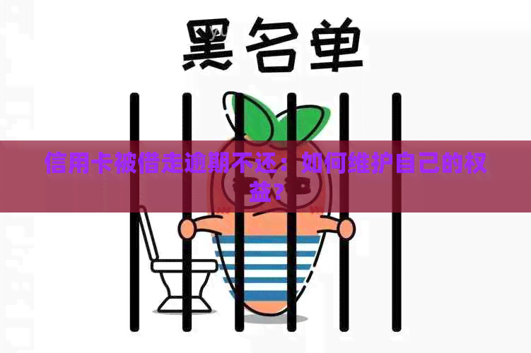 信用卡被借走逾期不还：如何维护自己的权益？