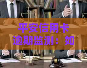 平安信用卡逾期监测：如何应对、解决及补救措全面解析